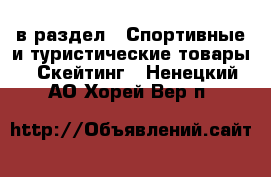  в раздел : Спортивные и туристические товары » Скейтинг . Ненецкий АО,Хорей-Вер п.